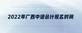 2022年廣西中級(jí)會(huì)計(jì)報(bào)名時(shí)間