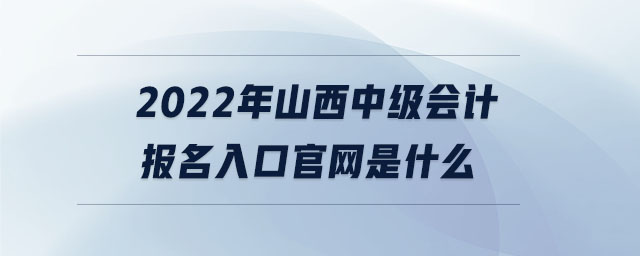 2022年山西中級會計報名入口官網是什么