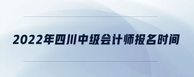 2022年四川中級(jí)會(huì)計(jì)師報(bào)名時(shí)間