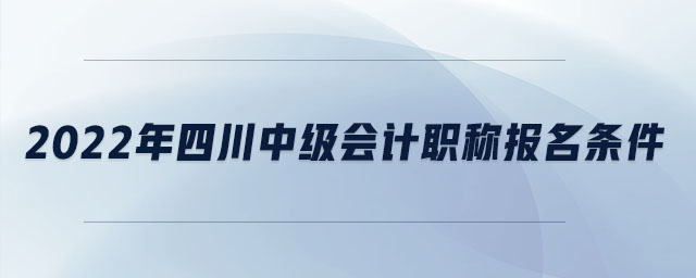 2022年四川中級會計職稱報名條件