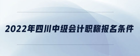 2022年四川中級(jí)會(huì)計(jì)職稱報(bào)名條件