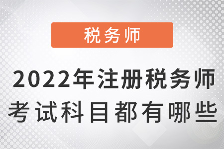 2022年注冊(cè)稅務(wù)師考試科目都有哪些