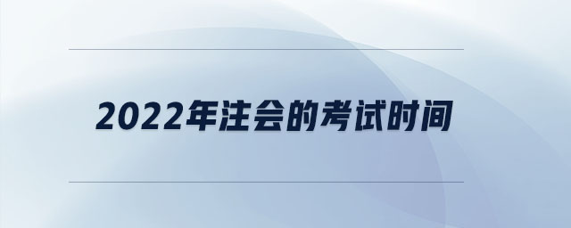 2022年注會(huì)的考試時(shí)間