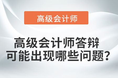高級會計師答辯可能出現(xiàn)哪些問題？
