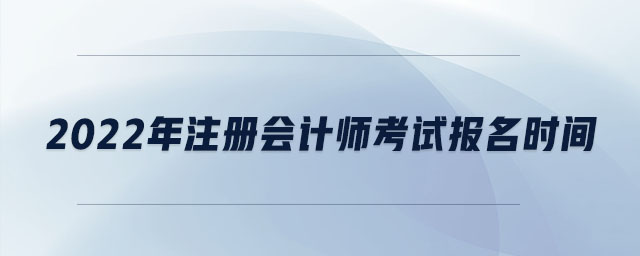 2022年注冊會計師考試報名時間