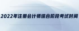 2022年注冊會計師綜合階段考試時間