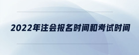 2022年注冊會計師報名時間和考試時間