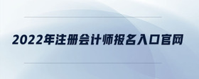 2022年注冊會計師報名入口官網(wǎng)