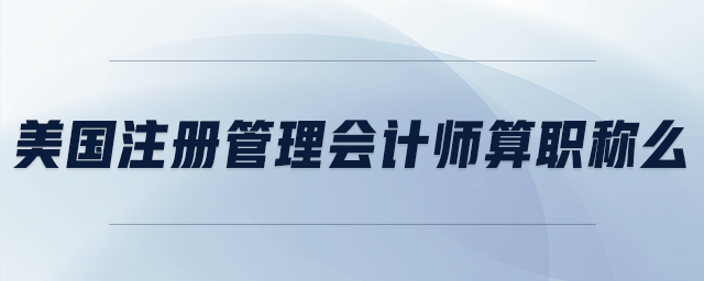 美國注冊管理會計師算職稱么