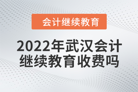 2022年武漢會(huì)計(jì)繼續(xù)教育收費(fèi)嗎？