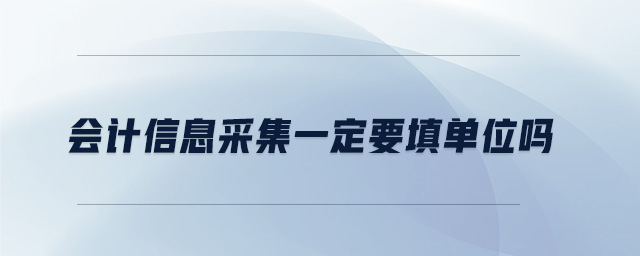 會(huì)計(jì)信息采集一定要填單位嗎