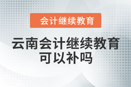 云南會計繼續(xù)教育可以補(bǔ)嗎？