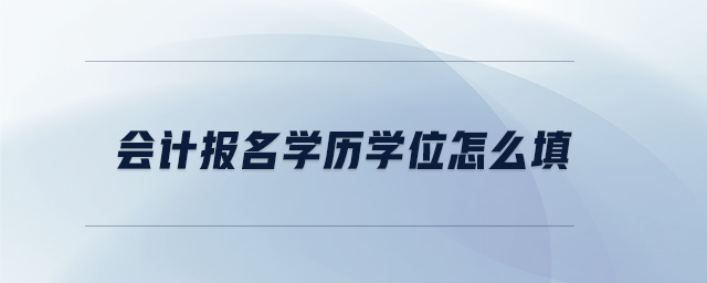 會計(jì)報(bào)名學(xué)歷學(xué)位怎么填