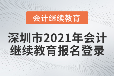 深圳市2021年會(huì)計(jì)繼續(xù)教育報(bào)名登錄