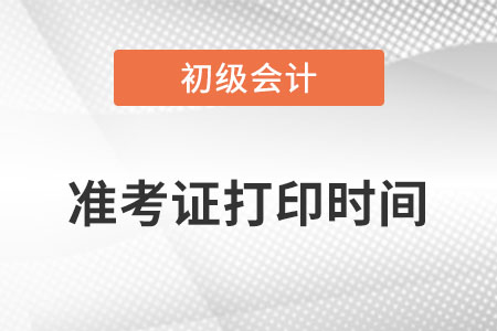 初級(jí)會(huì)計(jì)準(zhǔn)考證打印時(shí)間