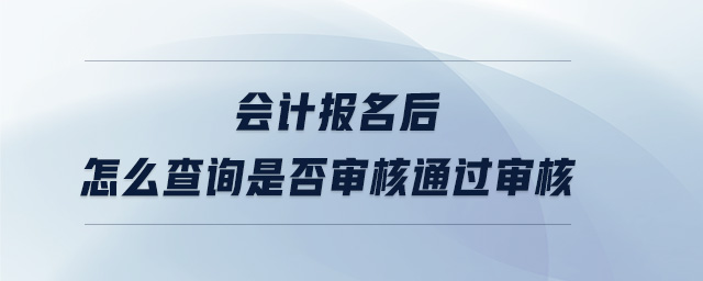會計報名后怎么查詢是否審核通過審核