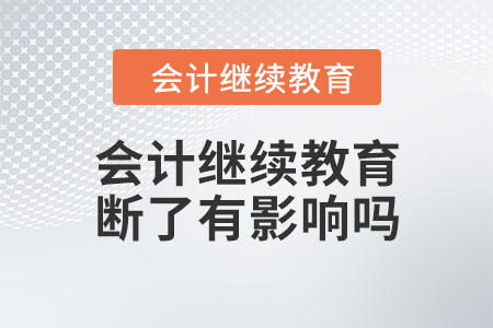 會(huì)計(jì)繼續(xù)教育斷了有影響嗎？
