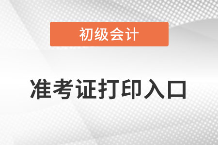 初級(jí)會(huì)計(jì)準(zhǔn)考證打印入口