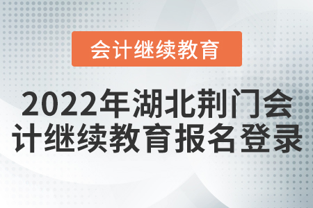 2022年湖北荊門(mén)會(huì)計(jì)繼續(xù)教育報(bào)名登錄
