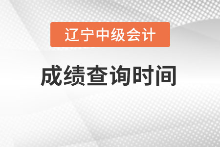 遼寧中級(jí)會(huì)計(jì)成績(jī)查詢時(shí)間在什么時(shí)候？