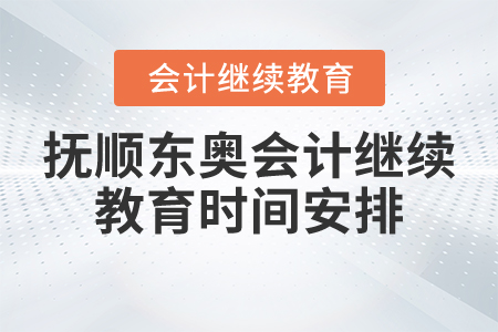 撫順東奧會計繼續(xù)教育時間安排