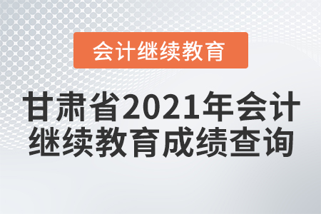 甘肅省2021年會計繼續(xù)教育成績查詢