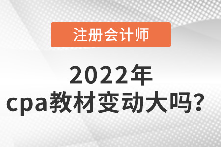 2022年cpa教材變動(dòng)大嗎？