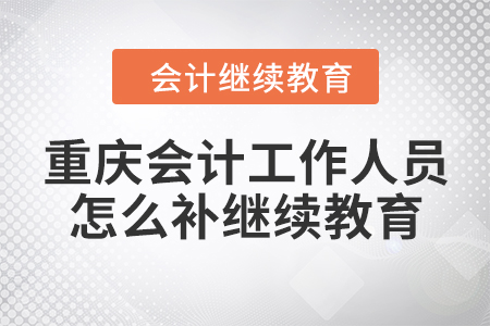 重慶會計工作人員怎么補(bǔ)繼續(xù)教育？