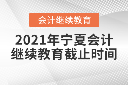 2021年寧夏會計繼續(xù)教育截止時間