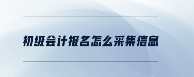 初級(jí)會(huì)計(jì)報(bào)名怎么采集信息
