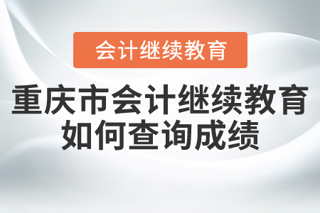重慶市會(huì)計(jì)繼續(xù)教育如何查詢(xún)成績(jī)？