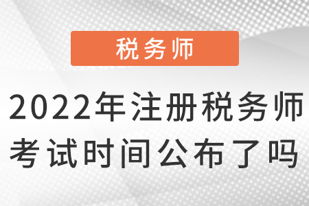 2022年注冊稅務師考試時間公布了嗎？