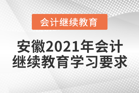 安徽2021年會(huì)計(jì)繼續(xù)教育學(xué)習(xí)要求