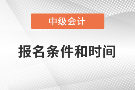 2022年中級會計師報名條件和時間是什么？