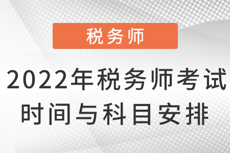 2022年稅務(wù)師考試時間與科目安排！