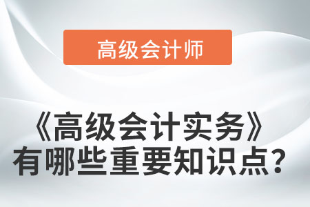 高級(jí)會(huì)計(jì)實(shí)務(wù)有哪些重要知識(shí)點(diǎn)？