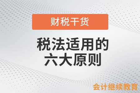 稅法適用的六大原則，身為會計的你知道幾個？