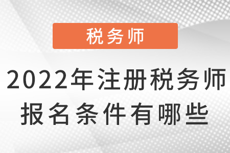 2022年注冊(cè)稅務(wù)師報(bào)名條件有哪些？