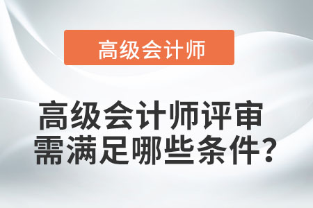 高級(jí)會(huì)計(jì)師評(píng)審需滿足哪些條件？