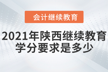 2021年陜西會計繼續(xù)教育學分要求是多少？
