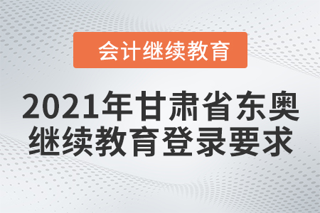 2021年甘肅省東奧會(huì)計(jì)繼續(xù)教育登錄要求