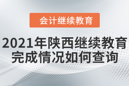 2021年陜西會(huì)計(jì)繼續(xù)教育完成情況如何查詢？