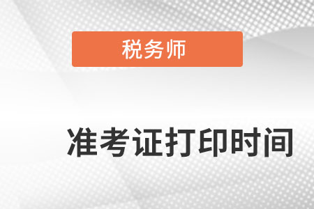 安徽省阜陽稅務(wù)師準(zhǔn)考證打印時間是什么時候？