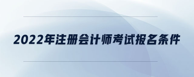 2022年注冊會計(jì)師考試報(bào)名條件