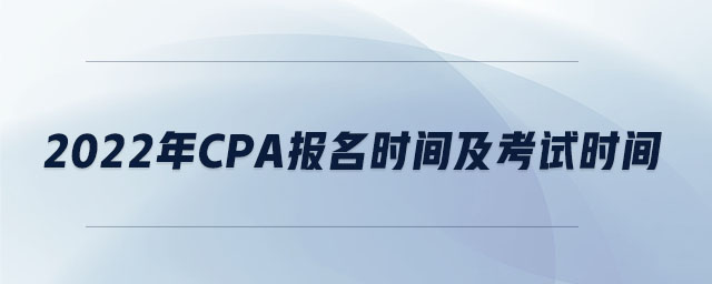 2022年cpa報(bào)名時(shí)間及考試時(shí)間