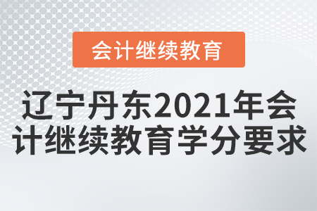 遼寧丹東2021年會計繼續(xù)教育學分要求