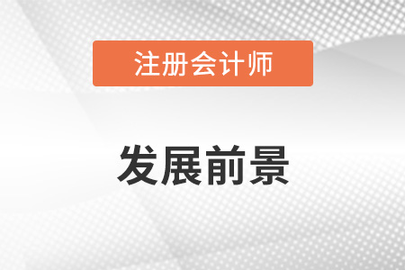cpa注冊(cè)會(huì)計(jì)師發(fā)展前景怎么樣？
