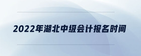 2022年湖北中級會計報名時間
