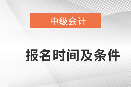 2022中級會計職稱報名時間及條件？