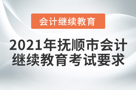 2021年撫順市會(huì)計(jì)繼續(xù)教育考試要求